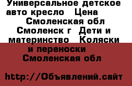 Универсальное детское авто-кресло › Цена ­ 1 500 - Смоленская обл., Смоленск г. Дети и материнство » Коляски и переноски   . Смоленская обл.